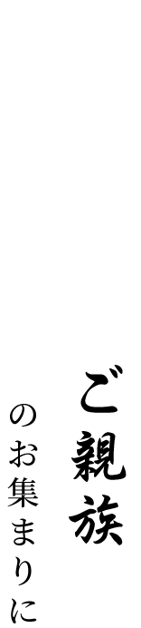 ご家族・ご親族の お集まりに